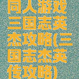 同人游戏三国志英杰攻略(三国志杰英传攻略)