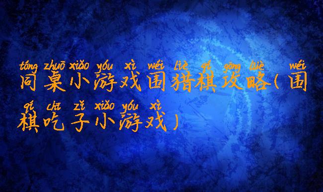 同桌小游戏围猎棋攻略(围棋吃子小游戏)