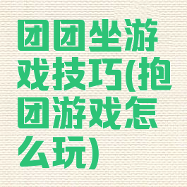 团团坐游戏技巧(抱团游戏怎么玩)