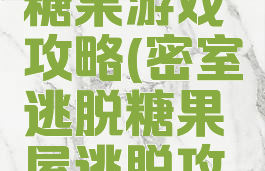 密室逃脱糖果游戏攻略(密室逃脱糖果屋逃脱攻略大全)