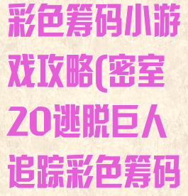 密室逃脱20彩色筹码小游戏攻略(密室20逃脱巨人追踪彩色筹码)