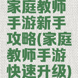 家庭教师手游新手攻略(家庭教师手游快速升级)