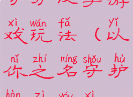 守护汉字游戏玩法(以你之名守护汉字游戏)