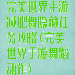 完美世界手游减肥舞隐藏任务攻略(完美世界手游舞蹈动作)
