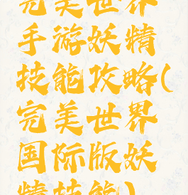 完美世界手游妖精技能攻略(完美世界国际版妖精技能)