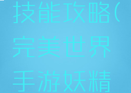 完美世界手游妖精技能攻略(完美世界手游妖精技能攻略视频)