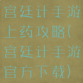 宫廷计手游上药攻略(宫廷计手游官方下载)