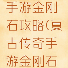 复古传奇手游金刚石攻略(复古传奇手游金刚石攻略大全)
