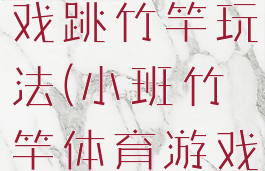 大班体育游戏跳竹竿玩法(小班竹竿体育游戏)
