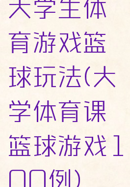 大学生体育游戏篮球玩法(大学体育课篮球游戏100例)