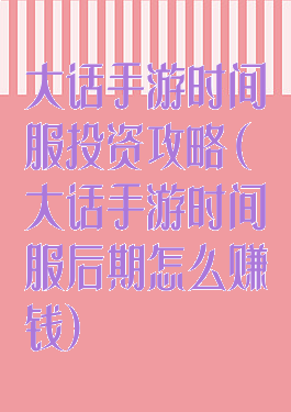 大话手游时间服投资攻略(大话手游时间服后期怎么赚钱)