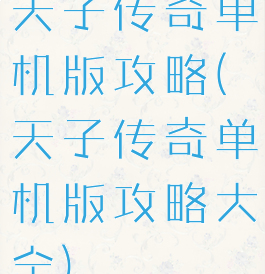 天子传奇单机版攻略(天子传奇单机版攻略大全)