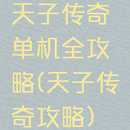 天子传奇单机全攻略(天子传奇攻略)