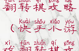 快手小游戏翻转棋攻略(快手小游戏翻转棋攻略大全)