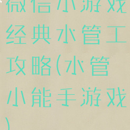 微信小游戏经典水管工攻略(水管小能手游戏)