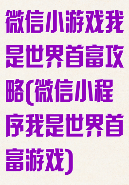 微信小游戏我是世界首富攻略(微信小程序我是世界首富游戏)