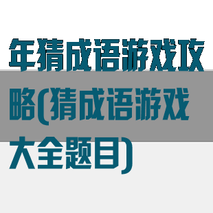 年猜成语游戏攻略(猜成语游戏大全题目)