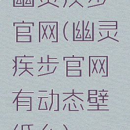 幽灵疾步官网(幽灵疾步官网有动态壁纸么)