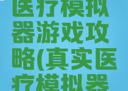 康复公司医疗模拟器游戏攻略(真实医疗模拟器攻略)