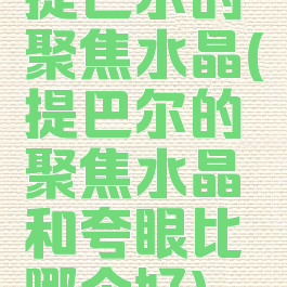 提巴尔的聚焦水晶(提巴尔的聚焦水晶和夸眼比哪个好)