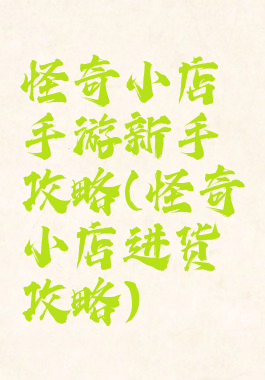 怪奇小店手游新手攻略(怪奇小店进货攻略)