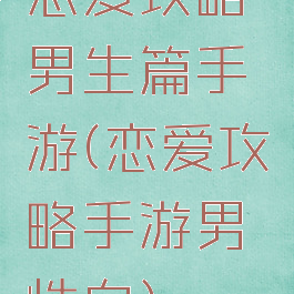 恋爱攻略男生篇手游(恋爱攻略手游男性向)