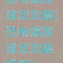 恐怖端游游戏攻略(恐怖端游游戏攻略视频)