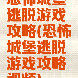 恐怖城堡逃脱游戏攻略(恐怖城堡逃脱游戏攻略视频)