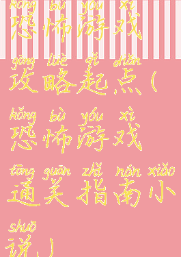 恐怖游戏攻略起点(恐怖游戏通关指南小说)