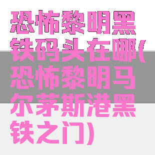 恐怖黎明黑铁码头在哪(恐怖黎明马尔茅斯港黑铁之门)