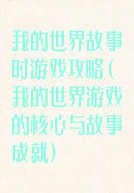 我的世界故事时游戏攻略(我的世界游戏的核心与故事成就)