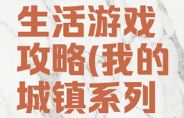 我的城镇生活游戏攻略(我的城镇系列游戏大全)