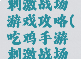 手机吃鸡刺激战场游戏攻略(吃鸡手游刺激战场官网)