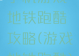 手机游戏地铁跑酷攻略(游戏地铁跑酷)