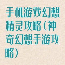 手机游戏幻想精灵攻略(神奇幻想手游攻略)