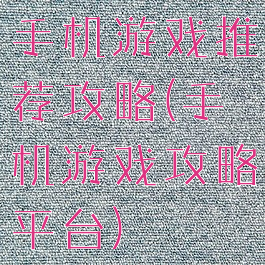 手机游戏推荐攻略(手机游戏攻略平台)