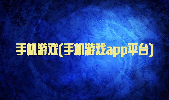 手机游戏(手机游戏app平台)