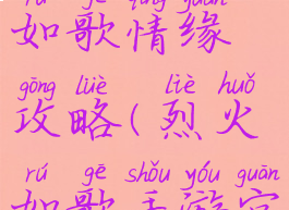 手游烈火如歌情缘攻略(烈火如歌手游官方网站)