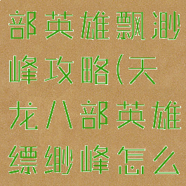 手游天龙八部英雄飘渺峰攻略(天龙八部英雄缥缈峰怎么打)