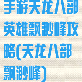 手游天龙八部英雄飘渺峰攻略(天龙八部飘渺峰)