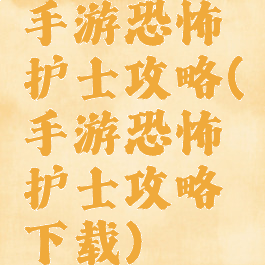 手游恐怖护士攻略(手游恐怖护士攻略下载)