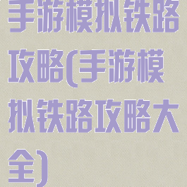 手游模拟铁路攻略(手游模拟铁路攻略大全)