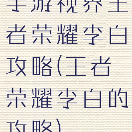 手游视界王者荣耀李白攻略(王者荣耀李白的攻略)