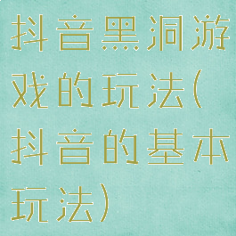 抖音黑洞游戏的玩法(抖音的基本玩法)