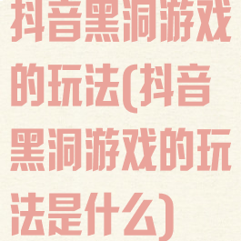 抖音黑洞游戏的玩法(抖音黑洞游戏的玩法是什么)