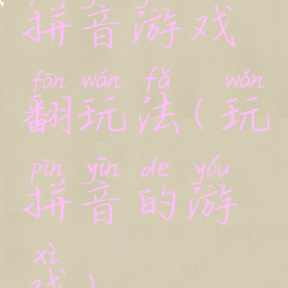 拼音游戏翻玩法(玩拼音的游戏)