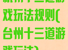 杭州十三道游戏玩法规则(台州十三道游戏玩法)