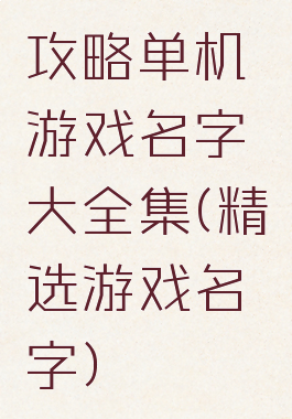攻略单机游戏名字大全集(精选游戏名字)