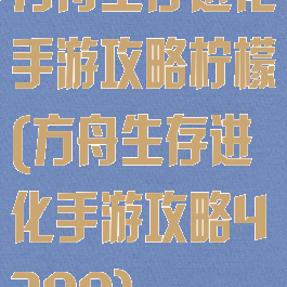 方舟生存进化手游攻略柠檬(方舟生存进化手游攻略4399)