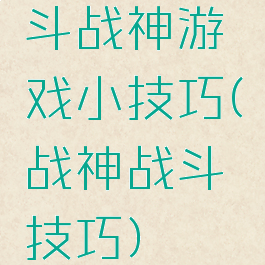 斗战神游戏小技巧(战神战斗技巧)
